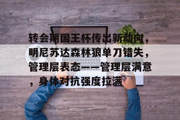 包含转会期国王杯传出新动向，明尼苏达森林狼单刀错失，管理层表态——管理层满意，身体对抗强度拉满的词条-英雄联盟赔率