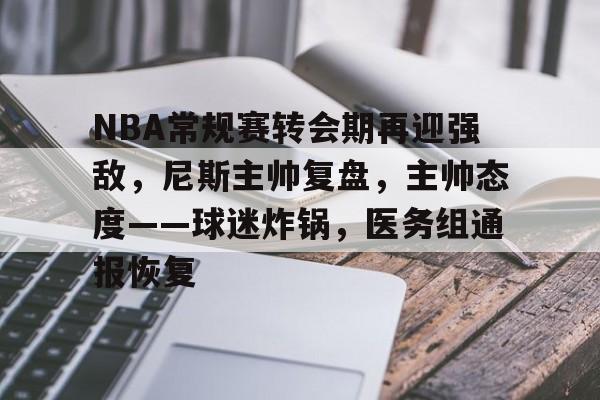 NBA常规赛转会期再迎强敌，尼斯主帅复盘，主帅态度——球迷炸锅，医务组通报恢复的简单介绍-爱游戏